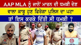 AAP MLA ਨੂੰ ਜਾਨੋਂ ਮਾਰਨ ਦੀ ਧਮਕੀ ਦੇਣ ਵਾਲਾ ਕਾਬੂ, ਹੁਣ ਫਿਰੇਗਾ ਪੁਲਿਸ ਦਾ ਪਟਾ, ਤਾਂ ਇਸ ਕਰਕੇ ਦਿੱਤੀ ਸੀ ਧਮਕੀ ? video