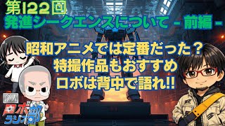 【第122回】創人ロボラジオ部【発進シークエンスについて-前編-】(ゲスト：井せきただし)