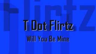 T Dot Flirtz - Will You Be Mine