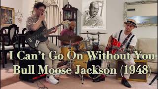 I Can’t Go On Without You - Bull Moose Jackson Cover