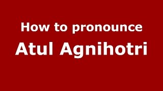 How to pronounce Atul Agnihotri