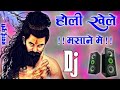 Holi Khele Masane Me Dj Remix Hard Bass होली खेले मसाने में भो�