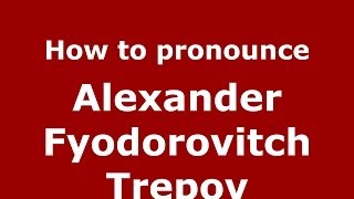 How to pronounce Alexander Fyodorovitch Trepov