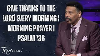 Give Thanks to the Lord Every Morning | Morning Prayer | Psalm 136 - Tony Evans Message