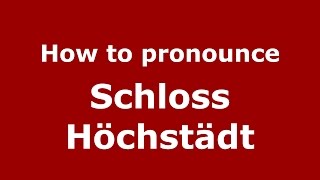 How to pronounce Schloss Höchstädt