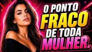 O Ponto Fraco de toda Mulher que TODO homem deveria saber