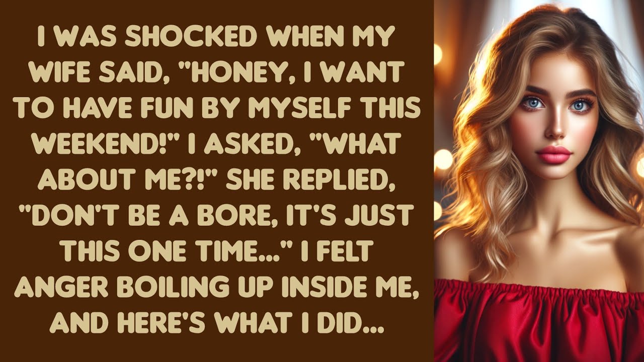 I was shocked when my wife said, "Honey, I want to have fun by myself this weekend!"