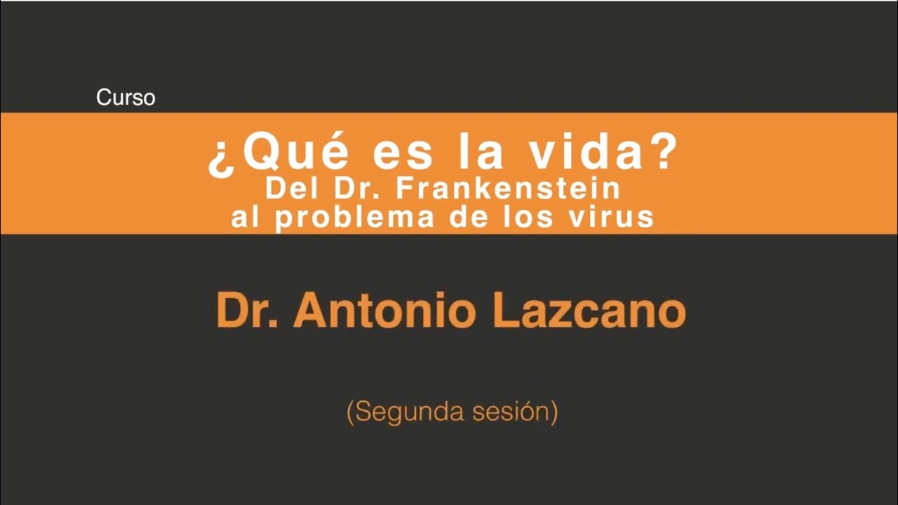 Antonio Lazcano ¿Qué es la vida?: Del doctor Frankenstein al problema de los virus (Sesión 2/5)
