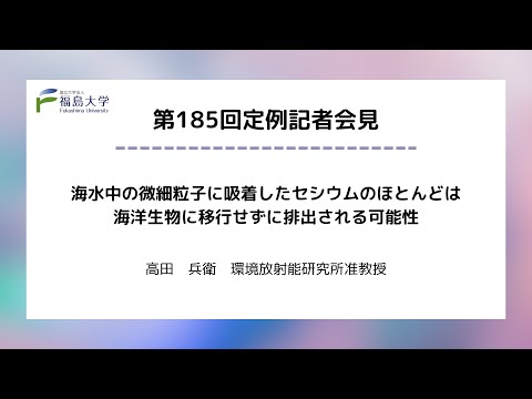 【福島大学】第185回定例記者会見「海水中の微細粒子に吸着したセシウムのほとんどは海洋生物に移行せずに排出される可能性」