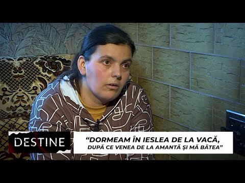 DESTINE: “Dormeam în ieslea de la vacă, după ce venea de la amantă și mă bătea”
