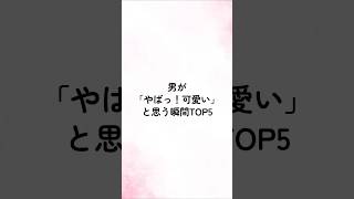 男が「やばっ！可愛い！」って思う瞬間TOP5 #恋愛 #恋愛あるある #恋愛相談 #恋愛占い #恋愛心理学 #shorts
