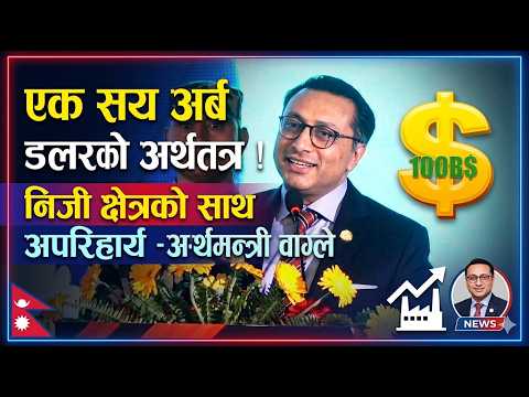 एक सय अर्ब डलरको अर्थतन्त्र निर्माण गर्न निजी क्षेत्रको साथ अपरिहार्य : अर्थमन्त्री वाग्ले