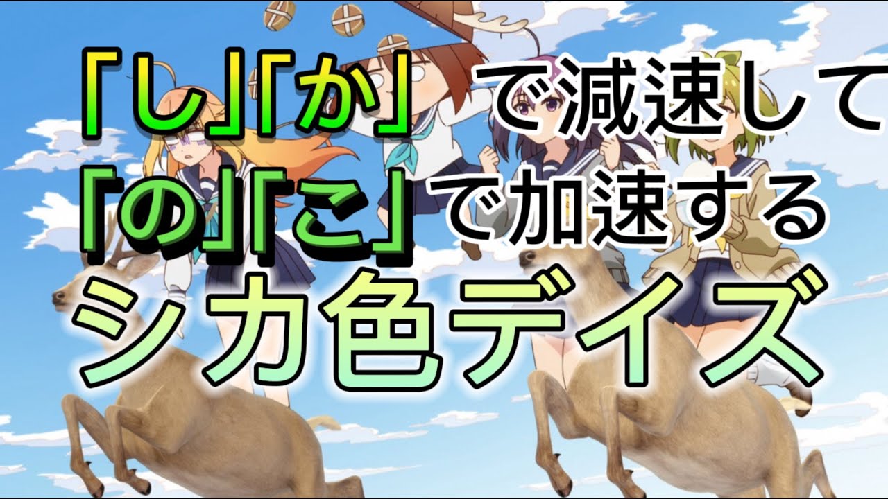 「し」「か」で減速し、「の」「こ」で加速するシカ色デイズ【シカ色デイズ】【しかのこのこのここしたんたん】
