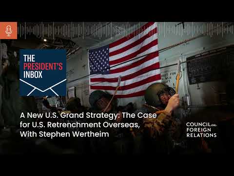 A New U.S. Grand Strategy: The Case for U.S. Retrenchment Overseas, With Stephen Wertheim