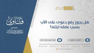 هل يجوز رفع دعوى على الأب بسبب عضله ابنته؟ - الشيخ عبدالرحمن البراك (11502) image