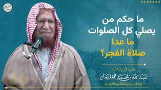 ما حكم من يصلي كل الصلوات ما عدا الفجر؟ | الشيخ عبد الله الغنيمان image