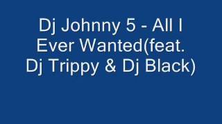 Dj Johnny 5 - All I Ever Wanted(feat. Dj Trippy & Dj Black)