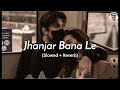 Jhanjar Bana Le B Praak Slowed Reverb Jhanjar Song Punjabi Lofi Version
