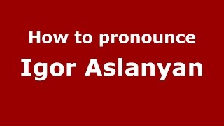How to pronounce Igor Aslanyan