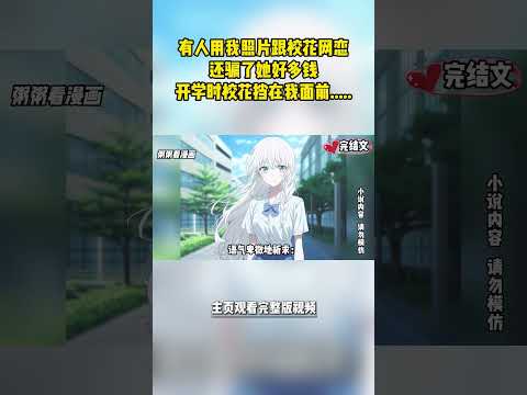 [完結漫畫|甜文]有人用我照片跟校花網戀，還騙了她好多錢，開學時校花擋在我面前，語氣卑微地祈求：哥哥，我還有錢，你能不能再多騙我幾天 #二次元 #一口氣看完 #漫画解说 #小說