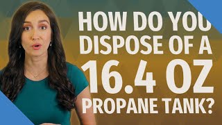 How do you dispose of a 16.4 oz propane tank?