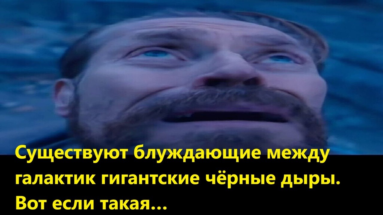 Существуют блуждающие между галактик гигантские чёрные дыры  Вот если такая