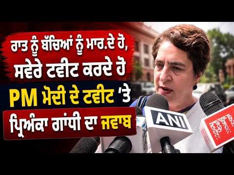 Priyanka Responds To PM Modi l ‘‘ਰਾਤ ਨੂੰ ਮਾਰ.ਦੇ ਹੋ, ਸਵੇਰੇ ਟਵੀਟ’’—PM Modi ਨੂੰ Priyanka Gandhi ਦਾ ਜਵਾਬ