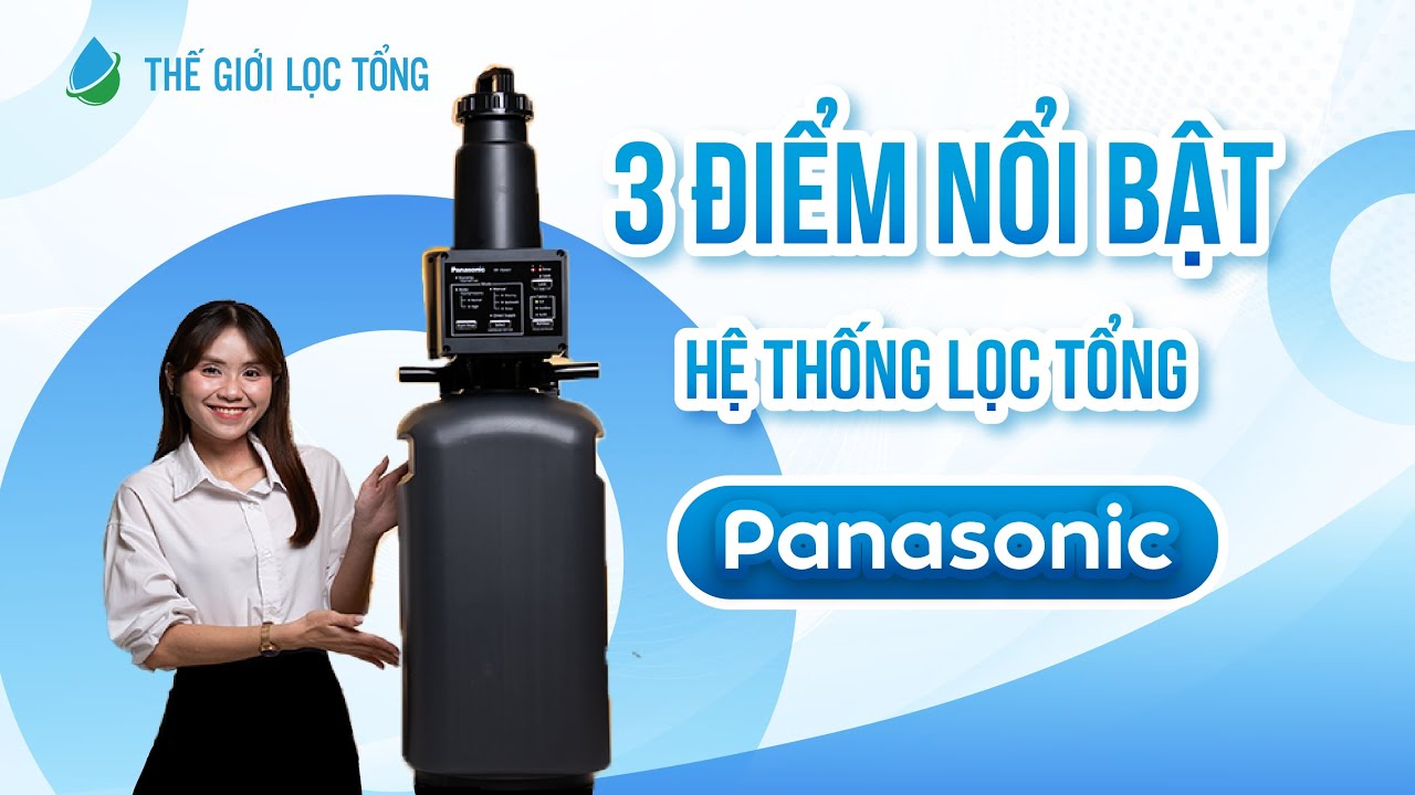 03 điểm nổi bật của hệ thống lọc tổng Panasonic • Thế Giới Lọc Tổng