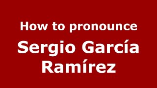 How to pronounce Sergio García Ramírez