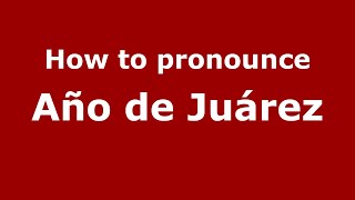 How to pronounce Año De Juárez