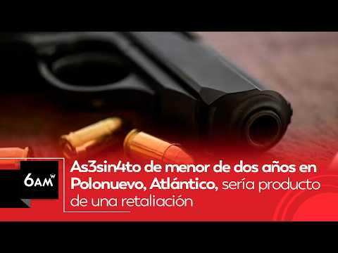 As3sin4to de menor de dos años en Polonuevo, Atlántico, sería producto de una retaliación | 6AM W