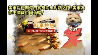 時事炒飯- 美軍對伊朗港口實施海上封鎖之際, 美軍為何不攔截中國油輪？- 2026年4月17日