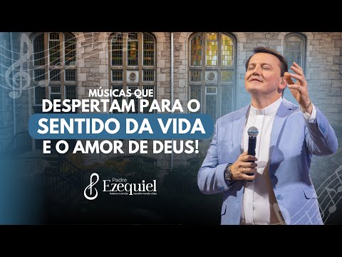 Padre Ezequiel - Músicas que despertam para o sentido da vida e ao amor de Deus
