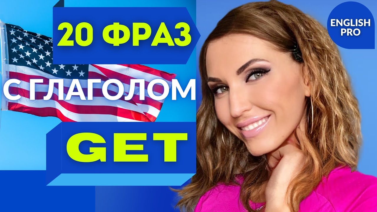 20 РАЗГОВОРНЫХ ФРАЗ С ГЛАГОЛОМ GET