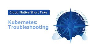 Cloud Native Short Take - Kubernetes: Troubleshooting
