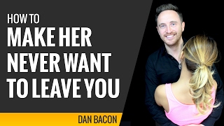 How to Make Her Never Want to Leave You