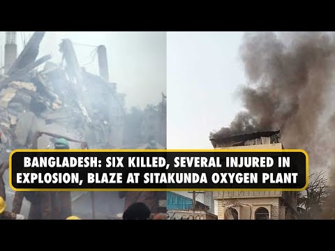 6 Killed, Over 30 Injured In Explosion At Oxygen Plant In Bangladesh's Chittagong