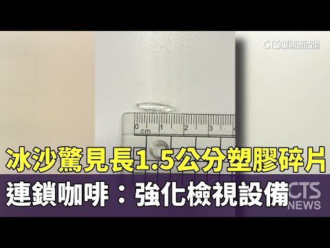 冰沙驚見長1.5公分塑膠碎片！　連鎖咖啡：強化檢視設備