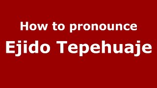 How to pronounce Ejido Tepehuaje