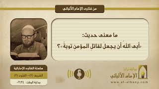 ما معنى حديث: «أبى اللهُ أن يجعلَ لقاتلِ المؤمنِ توبةً»؟
