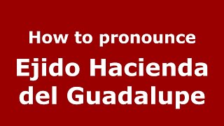 How to pronounce Ejido Hacienda Del Guadalupe