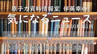 【原子力資料情報室】伴英幸の気になるニュース（2022年10月第1回）原発の運転期間延長問題／欧州タクソノミーにオーストリア政府が提訴／志賀原発の断層　規制委が現地調査