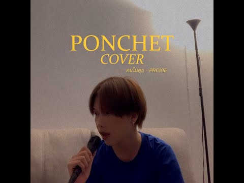 คนไม่คุย - PROXIE | Cover by PONCHET