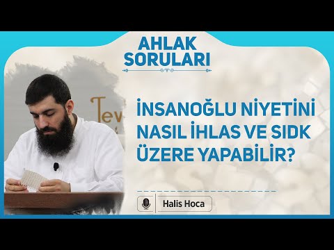 İnsanoğlu niyetini nasıl ihlas ve sıdk üzere yapabilir? Halis Bayancuk Hoca
