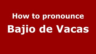 How to pronounce Bajio De Vacas
