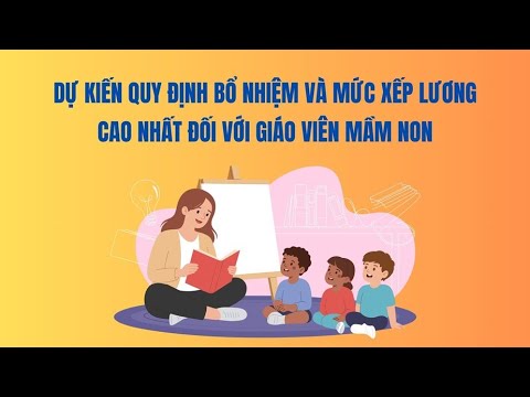 Dự kiến quy định bổ nhiệm và mức xếp lương cao nhất đối với giáo viên mầm non