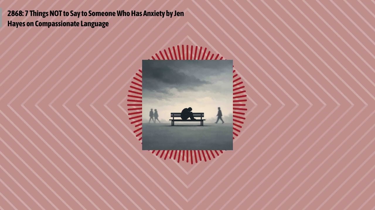 2868: 7 Things NOT to Say to Someone Who Has Anxiety by Jen Hayes on Compassionate Language |...