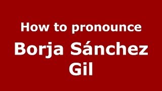 How to pronounce Borja Sánchez Gil