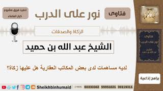 صورة لديه مساهمات لدى بعض المكاتب العقارية هل عليها زكاة؟ الشيخ ابن حميد - مشروع كبار العلماء