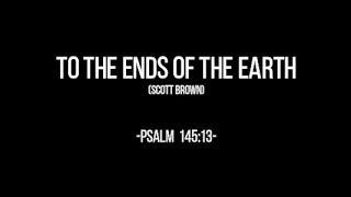 TO THE ENDS OF THE EARTH ( Psalm 145:13)  Chords and Lyrics